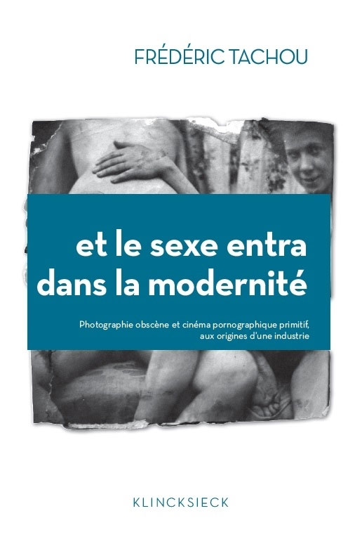 Couverture du livre: Et le sexe entra dans la modernité - Photographie obscène et cinéma pornographique primitif, aux origines d'une industrie