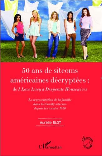 Couverture du livre: 50 ans de sitcoms américaines décryptées - de I Love Lucy a Desperate Housewives la représentation de la famille dans les family sitcoms depuis les années 50