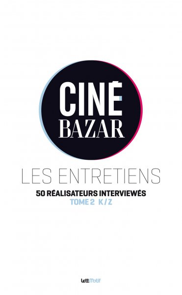 Couverture du livre: Ciné-Bazar - les entretiens (tome 2, K à Z)
