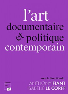 Couverture du livre L'art documentaire et politique contemporain par Collectif dir. Antony Fiant et Isabelle Le Corff