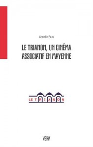 Couverture du livre Le Trianon, un cinéma associatif en Mayenne par Armelle Pain