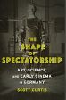The Shape of Spectatorship:Art, Science, and Early Cinema in Germany
