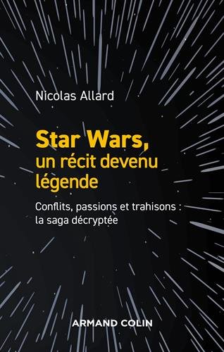 Couverture du livre: Star Wars, un récit devenu légende - Conflits, passions, trahisons : la saga décryptée