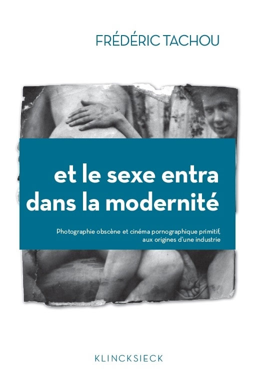 Couverture du livre : Et le sexe entra dans la modernité - Photographie obscène et cinéma pornographique primitif, aux origines d'une industrie