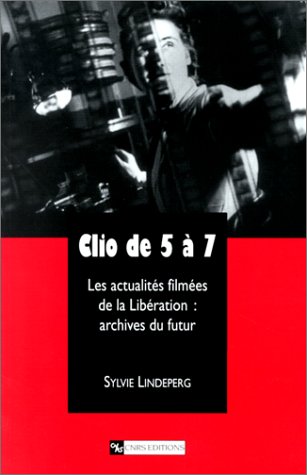 Couverture du livre: Clio de 5 à 7 - Les actualités filmées de la Libération : archives du futur