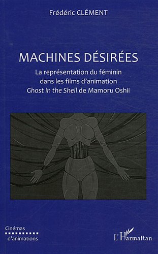 Couverture du livre: Machines Désirées - La représentation du féminin dans les films d'animation Ghost in the Shell de Mamoru Oshii