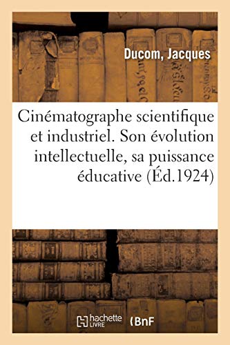 Couverture du livre: Cinématographe scientifique et industriel - Son évolution intellectuelle, sa puissance éducative (Ed. 1924)
