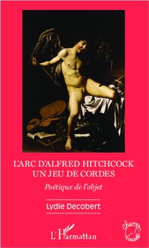 Couverture du livre : L'Arc d'Alfred Hitchcock, un jeu de cordes - Poétique de l'objet