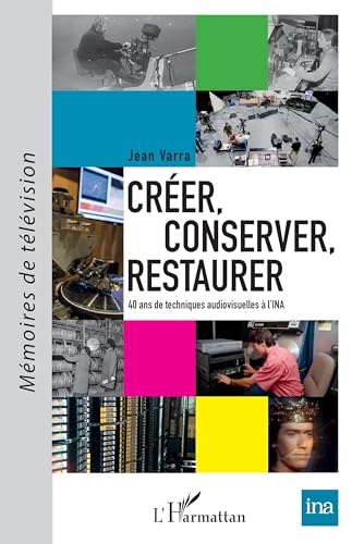 Couverture du livre: Créer, conserver, restaurer - 40 ans de techniques audiovisuelles à l'INA