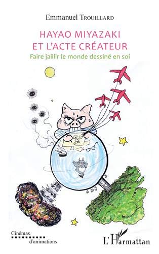 Couverture du livre : Hayao Miyazaki et l'acte créateur - Faire jaillir le monde dessiné en soi