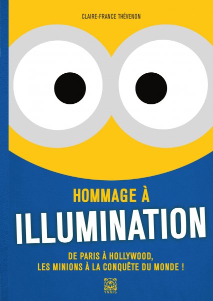 Couverture du livre : Hommage à Illumination - De Paris à Hollywood, les Minions à la conquête du monde!