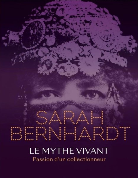 Book cover: Sarah Bernhardt – Le mythe vivant - Passion d'un collectionneur
