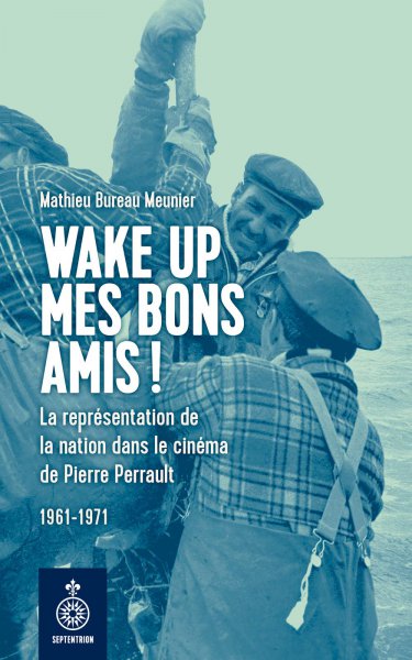 Book cover: Wake up mes bons amis ! - La représentation de la nation dans le cinéma de Pierre Perrault 1961-1971