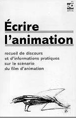 Couverture du livre: Écrire l'animation - recueil de discours et d'informations pratiques sur le scénario du film d'animation
