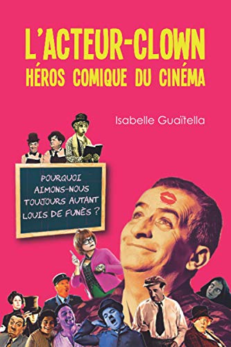 Couverture du livre: L'acteur-clown, héros comique du cinéma - Pourquoi aimons-nous toujours autant Louis de Funès ?