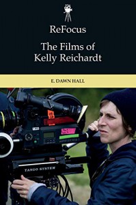 Couverture du livre The Films of Kelly Reichardt par E. Dawn Hall