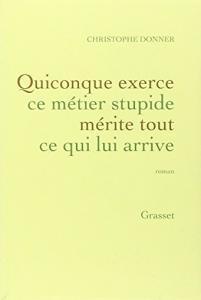 Couverture du livre Quiconque exerce ce métier stupide mérite tout ce qui lui arrive - de Christophe Donner