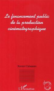 Couverture du livre Le Financement public de la production cinématographique - de Xavier Cabannes