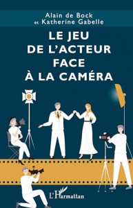 Couverture du livre Le jeu de l’acteur face à la caméra par Alain de Bock et Katherine Gabelle