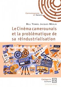 Couverture du livre Le Cinéma camerounais et la problématique de sa réindustrialisation par Jacques Merlin Bell Yembel