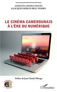 Couverture du livre Le Cinéma camerounais à l'ère du numérique - de Annette Angoua Nguéa et Jacques Merlin Bell Yembel