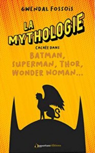 Couverture du livre La mythologie cachée dans Batman, Superman, Thor, Wonder Woman... par Gwendal Fossois