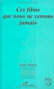 Cover of the book Ces films que nous ne verrons jamais - by Alain Weber