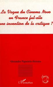 Couverture du livre La vague du Cinema Novo en France fut-elle une invention de la critique ? par Alexandre Figueirôa Ferreira