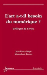 Couverture du livre L'art a-t-il besoin du numérique? - Sous la direction de Jean-Pierre Balpe et Manuela de Barros