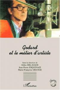 Couverture du livre Godard et le métier d'artiste - Sous la direction de Jean-Pierre Esquenazi, Marie-Françoise Grange et Gilles Delavaud