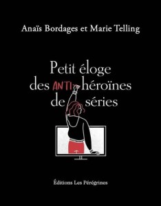 Couverture du livre Petit éloge des anti-héroïnes de séries par Anaïs Bordages et Marie Telling