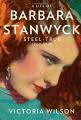 A Life of Barbara Stanwyck: Steel-True 1907-1940