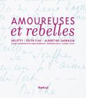 Amoureuses et rebelles:Histoires d'amour et lettres inédites - Arletty, Edith Piaf, Albertine Sarrazin